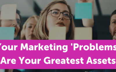 Why Your Marketing ‘Problems’ Are Your Greatest Assets: A New Approach to Authentic Marketing